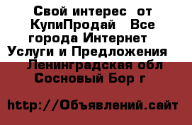 «Свой интерес» от КупиПродай - Все города Интернет » Услуги и Предложения   . Ленинградская обл.,Сосновый Бор г.